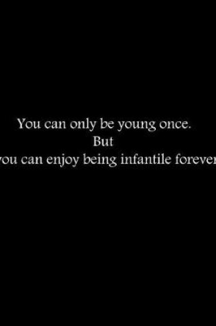 Cover of You can only be young once. But you can enjoy being infantile forever