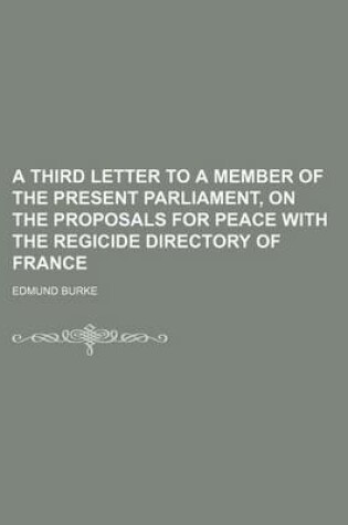 Cover of A Third Letter to a Member of the Present Parliament, on the Proposals for Peace with the Regicide Directory of France