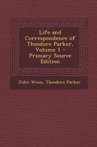 Cover of Life and Correspondence of Theodore Parker, Volume 1 - Primary Source Edition