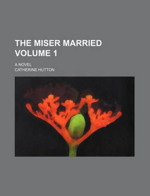 Book cover for The Miser Married Volume 1; A Novel