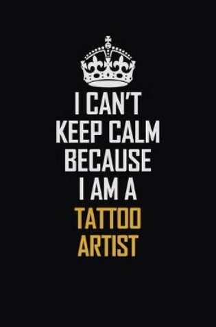 Cover of I Can't Keep Calm Because I Am A Tattoo Artist