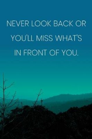 Cover of Inspirational Quote Notebook - 'Never Look Back Or You'll Miss What's In Front Of You.' - Inspirational Journal to Write in