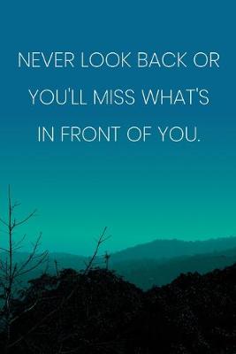 Book cover for Inspirational Quote Notebook - 'Never Look Back Or You'll Miss What's In Front Of You.' - Inspirational Journal to Write in