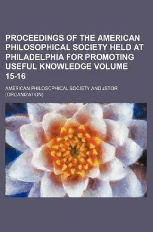 Cover of Proceedings of the American Philosophical Society Held at Philadelphia for Promoting Useful Knowledge Volume 15-16