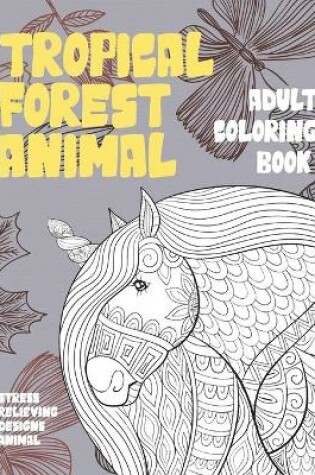 Cover of Adult Coloring Book Tropical Forest Animal - Stress Relieving Designs Animal