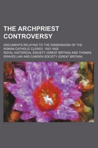 Cover of The Archpriest Controversy; Documents Relating to the Dissensions of the Roman Catholic Clergy, 1597-1602