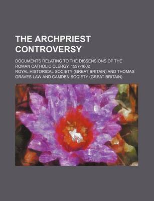 Book cover for The Archpriest Controversy; Documents Relating to the Dissensions of the Roman Catholic Clergy, 1597-1602