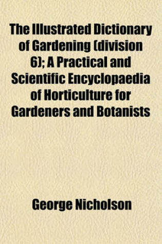 Cover of The Illustrated Dictionary of Gardening (Division 6); A Practical and Scientific Encyclopaedia of Horticulture for Gardeners and Botanists