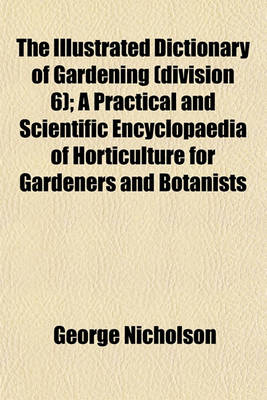 Book cover for The Illustrated Dictionary of Gardening (Division 6); A Practical and Scientific Encyclopaedia of Horticulture for Gardeners and Botanists