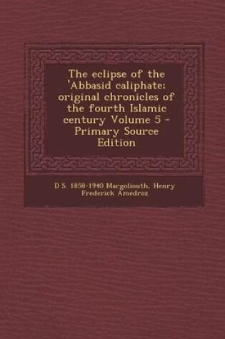 Cover of The Eclipse of the 'Abbasid Caliphate; Original Chronicles of the Fourth Islamic Century Volume 5 - Primary Source Edition