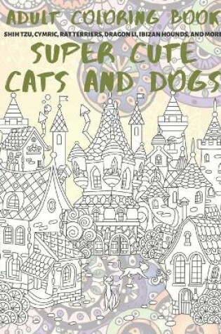 Cover of Super Cute Cats and Dogs - Adult Coloring Book - Shih Tzu, Cymric, Rat Terriers, Dragon Li, Ibizan Hounds, and more