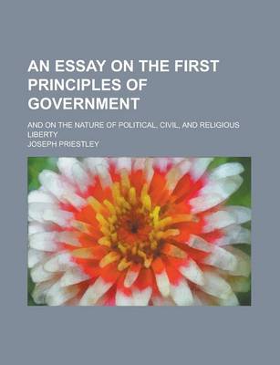 Book cover for An Essay on the First Principles of Government; And on the Nature of Political, Civil, and Religious Liberty