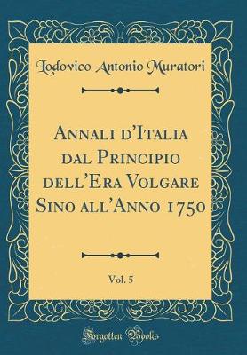 Book cover for Annali d'Italia Dal Principio Dell'era Volgare Sino All'anno 1750, Vol. 5 (Classic Reprint)