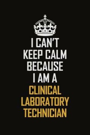 Cover of I Can't Keep Calm Because I Am A Clinical Laboratory Technician