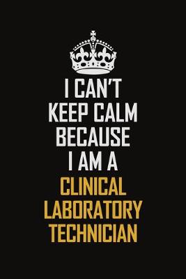 Book cover for I Can't Keep Calm Because I Am A Clinical Laboratory Technician