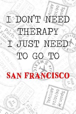 Book cover for I Don't Need Therapy I Just Need To Go To San Francisco