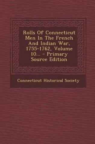 Cover of Rolls of Connecticut Men in the French and Indian War, 1755-1762, Volume 10... - Primary Source Edition