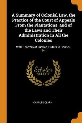 Book cover for A Summary of Colonial Law, the Practice of the Court of Appeals from the Plantations, and of the Laws and Their Administration in All the Colonies