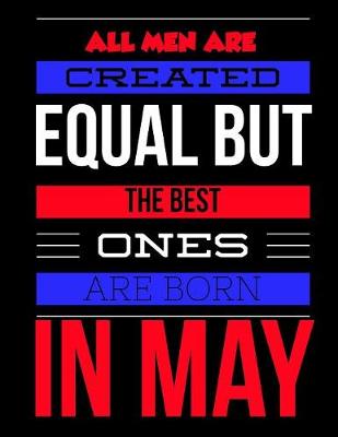 Book cover for All Men Are Created Equal But The Best Ones Are Born In May