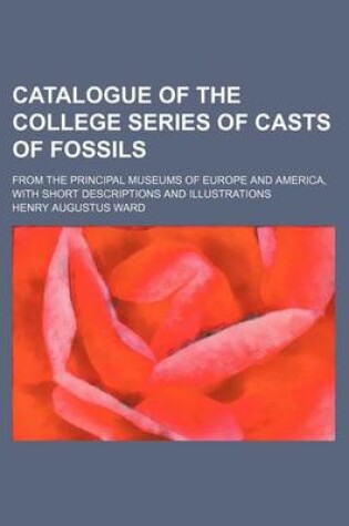 Cover of Catalogue of the College Series of Casts of Fossils; From the Principal Museums of Europe and America, with Short Descriptions and Illustrations