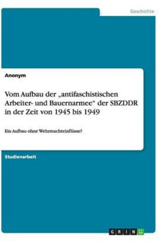 Cover of Vom Aufbau der "antifaschistischen Arbeiter- und Bauernarmee der SBZDDR in der Zeit von 1945 bis 1949