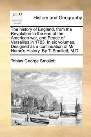 Cover of The history of England, from the Revolution to the end of the American war, and Peace of Versailles in 1783. In six volumes. Designed as a continuation of Mr. Hume's History. By T. Smollett, M.D.