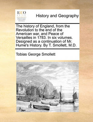 Book cover for The history of England, from the Revolution to the end of the American war, and Peace of Versailles in 1783. In six volumes. Designed as a continuation of Mr. Hume's History. By T. Smollett, M.D.