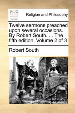 Cover of Twelve Sermons Preached Upon Several Occasions. by Robert South. ... the Fifth Edition. Volume 2 of 3