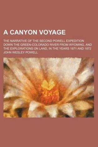 Cover of A Canyon Voyage; The Narrative of the Second Powell Expedition Down the Green-Colorado River from Wyoming, and the Explorations on Land, in the Years 1871 and 1872