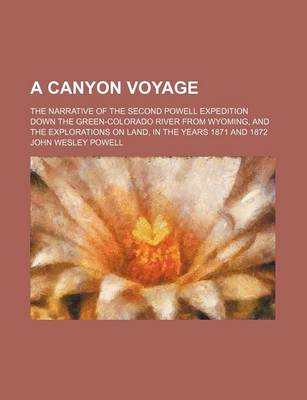 Book cover for A Canyon Voyage; The Narrative of the Second Powell Expedition Down the Green-Colorado River from Wyoming, and the Explorations on Land, in the Years 1871 and 1872