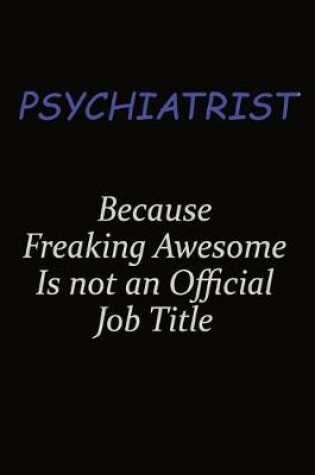 Cover of Psychiatrist Because Freaking Awesome Is Not An Official Job Title