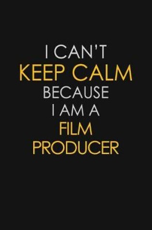 Cover of I Can't Keep Calm Because I Am A Film Producer