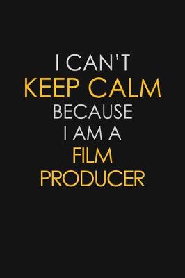 Book cover for I Can't Keep Calm Because I Am A Film Producer