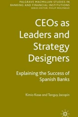 Cover of Ceos as Leaders and Strategy Designers: Explaining the Success of Spanish Banks: Explaining the Success of Spanish Banks