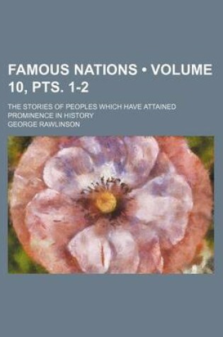 Cover of Famous Nations (Volume 10, Pts. 1-2); The Stories of Peoples Which Have Attained Prominence in History