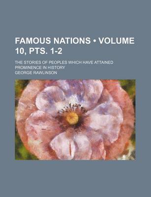 Book cover for Famous Nations (Volume 10, Pts. 1-2); The Stories of Peoples Which Have Attained Prominence in History