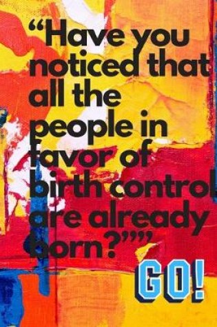 Cover of "Have you noticed that all the people in favor of birth control are already born?"