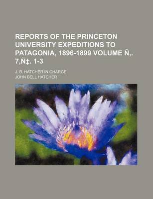 Book cover for Reports of the Princeton University Expeditions to Patagonia, 1896-1899 Volume N . 7, N . 1-3; J. B. Hatcher in Charge