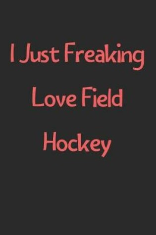 Cover of I Just Freaking Love Field Hockey