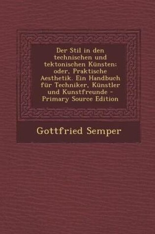 Cover of Der Stil in Den Technischen Und Tektonischen Kunsten; Oder, Praktische Aesthetik. Ein Handbuch Fur Techniker, Kunstler Und Kunstfreunde