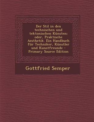 Book cover for Der Stil in Den Technischen Und Tektonischen Kunsten; Oder, Praktische Aesthetik. Ein Handbuch Fur Techniker, Kunstler Und Kunstfreunde