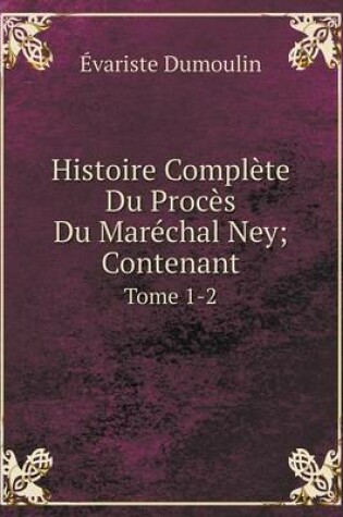 Cover of Histoire Complète Du Procès Du Maréchal Ney; Contenant Tome 1-2