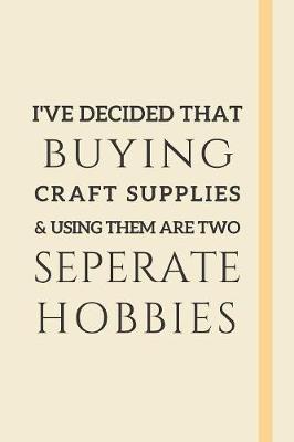 Book cover for I've Decided That Buying Craft Supplies & Using Them Are Two Seperate Hobbies