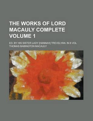 Book cover for The Works of Lord Macauly Complete; Ed. by His Sister Lady [Hannah] Trevelyan. in 8 Vol Volume 1