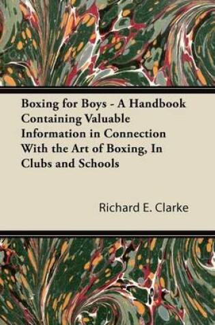 Cover of Boxing for Boys - A Handbook Containing Valuable Information in Connection With the Art of Boxing, In Clubs and Schools