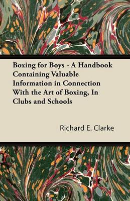 Book cover for Boxing for Boys - A Handbook Containing Valuable Information in Connection With the Art of Boxing, In Clubs and Schools