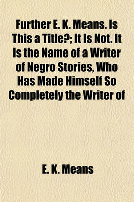 Book cover for Further E. K. Means. Is This a Title?; It Is Not. It Is the Name of a Writer of Negro Stories, Who Has Made Himself So Completely the Writer of