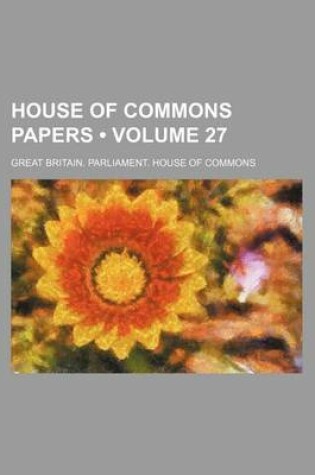 Cover of House of Commons Papers Volume 27