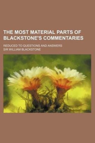 Cover of The Most Material Parts of Blackstone's Commentaries; Reduced to Questions and Answers