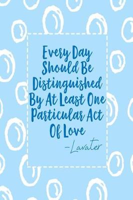 Book cover for Every Day Should Be Distinguished by at Least One Particular Act of Love